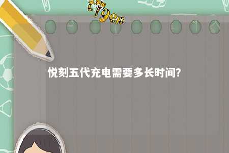 悦刻五代充电需要多长时间？ 