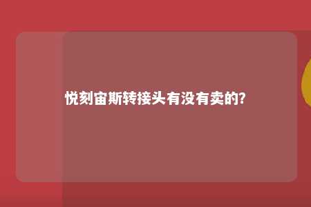 悦刻宙斯转接头有没有卖的	？ 